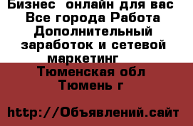 Бизнес- онлайн для вас! - Все города Работа » Дополнительный заработок и сетевой маркетинг   . Тюменская обл.,Тюмень г.